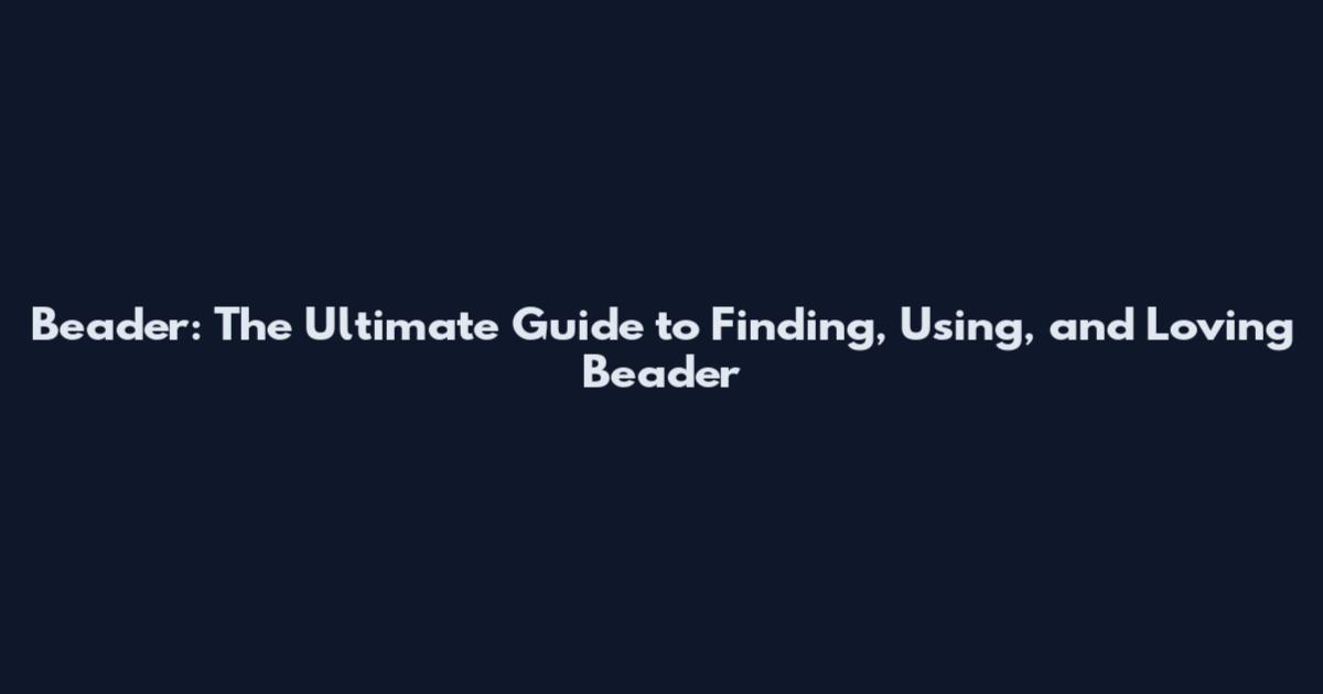 Beader: The Ultimate Guide to Finding, Using, and Loving Beader