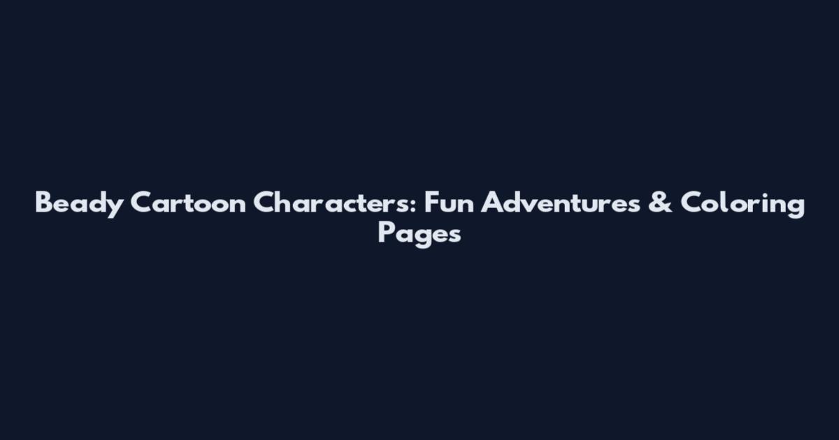 Beady Cartoon Characters: Fun Adventures & Coloring Pages