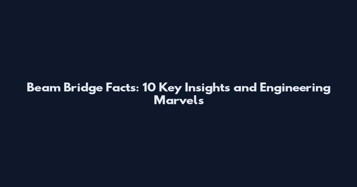 Beam Bridge Facts: 10 Key Insights and Engineering Marvels
