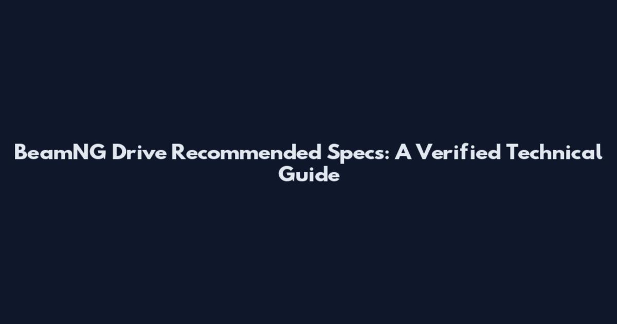 BeamNG Drive Recommended Specs: A Verified Technical Guide