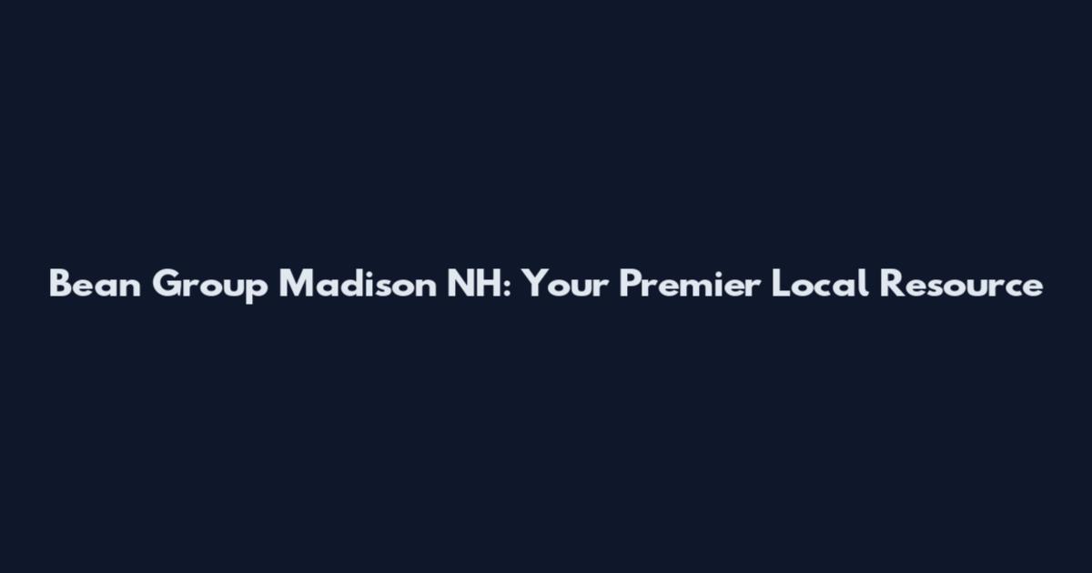 Bean Group Madison NH: Your Premier Local Resource