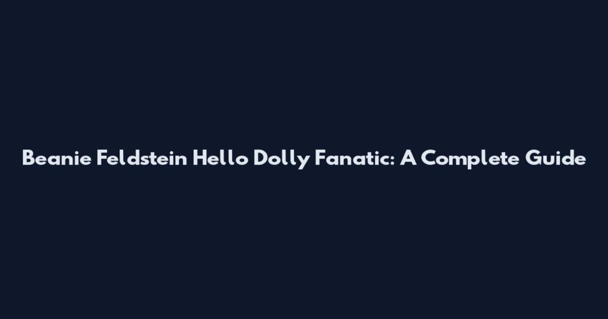 Beanie Feldstein Hello Dolly Fanatic: A Complete Guide