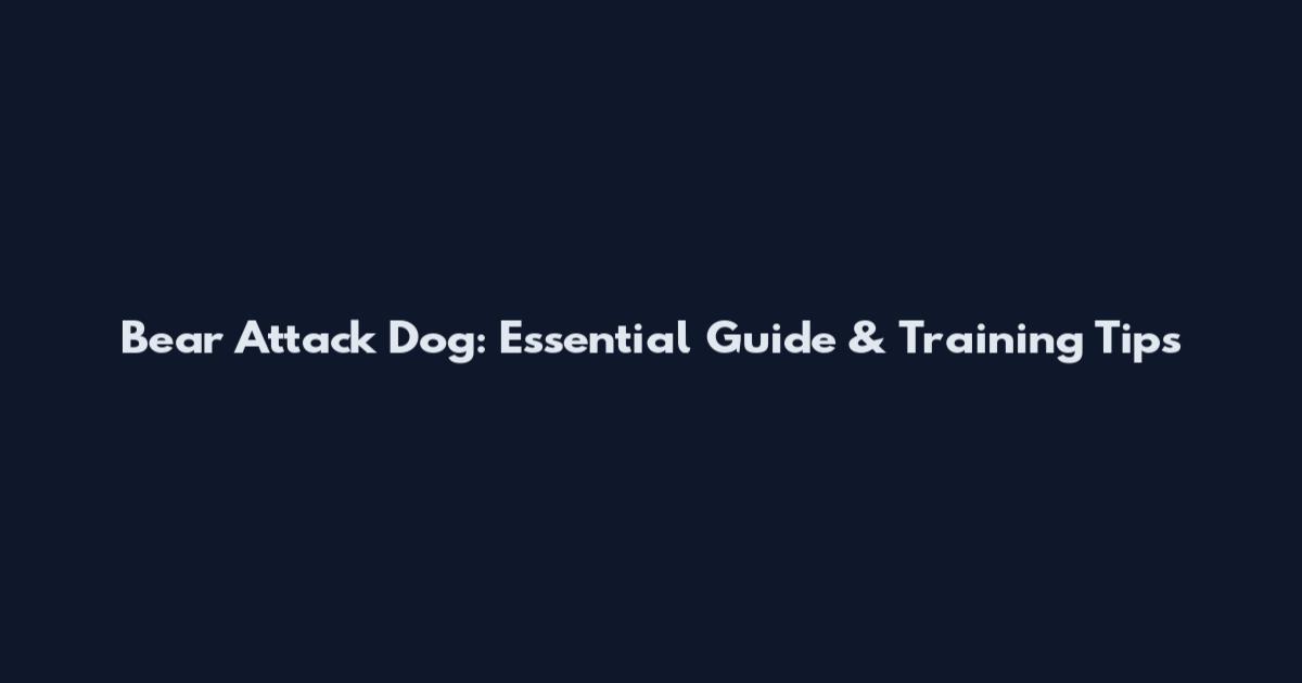 Bear Attack Dog: Essential Guide & Training Tips