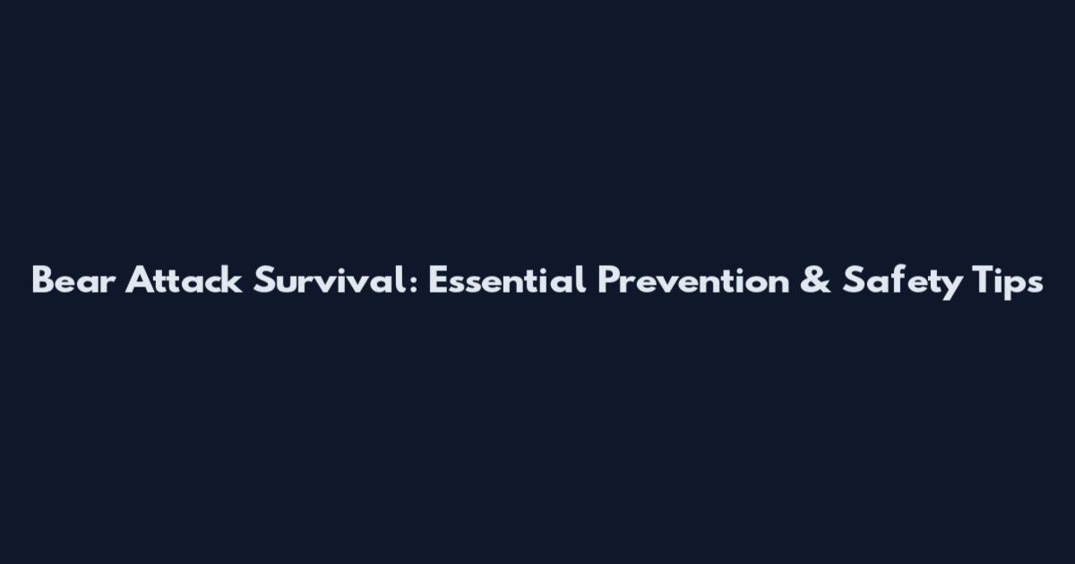 Bear Attack Survival: Essential Prevention & Safety Tips