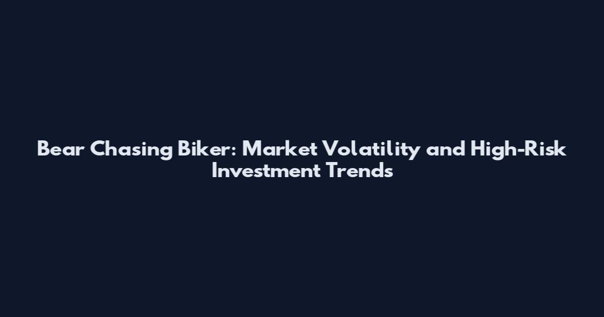 Bear Chasing Biker: Market Volatility and High-Risk Investment Trends