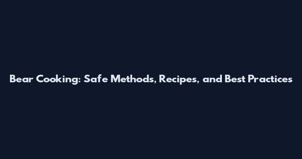 Bear Cooking: Safe Methods, Recipes, and Best Practices