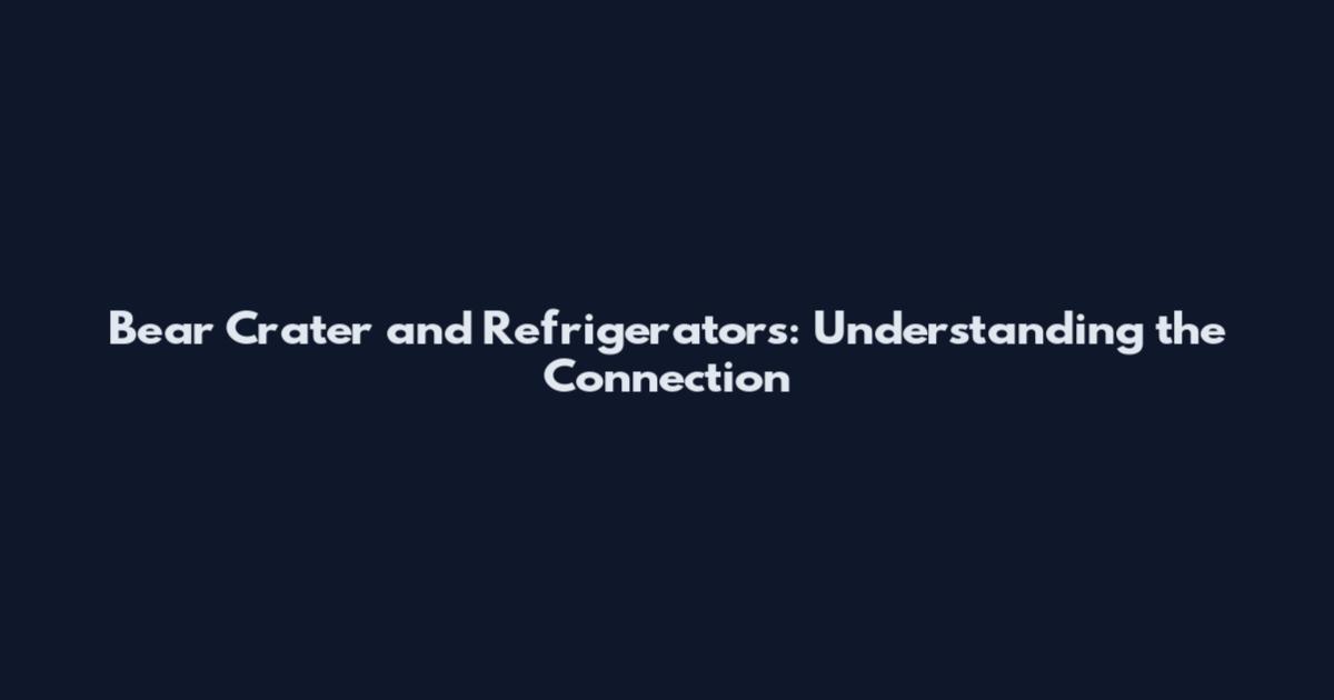 Bear Crater and Refrigerators: Understanding the Connection