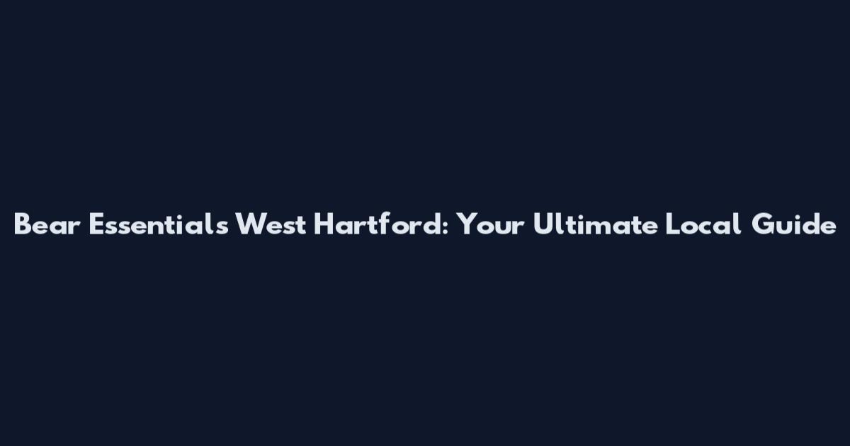Bear Essentials West Hartford: Your Ultimate Local Guide