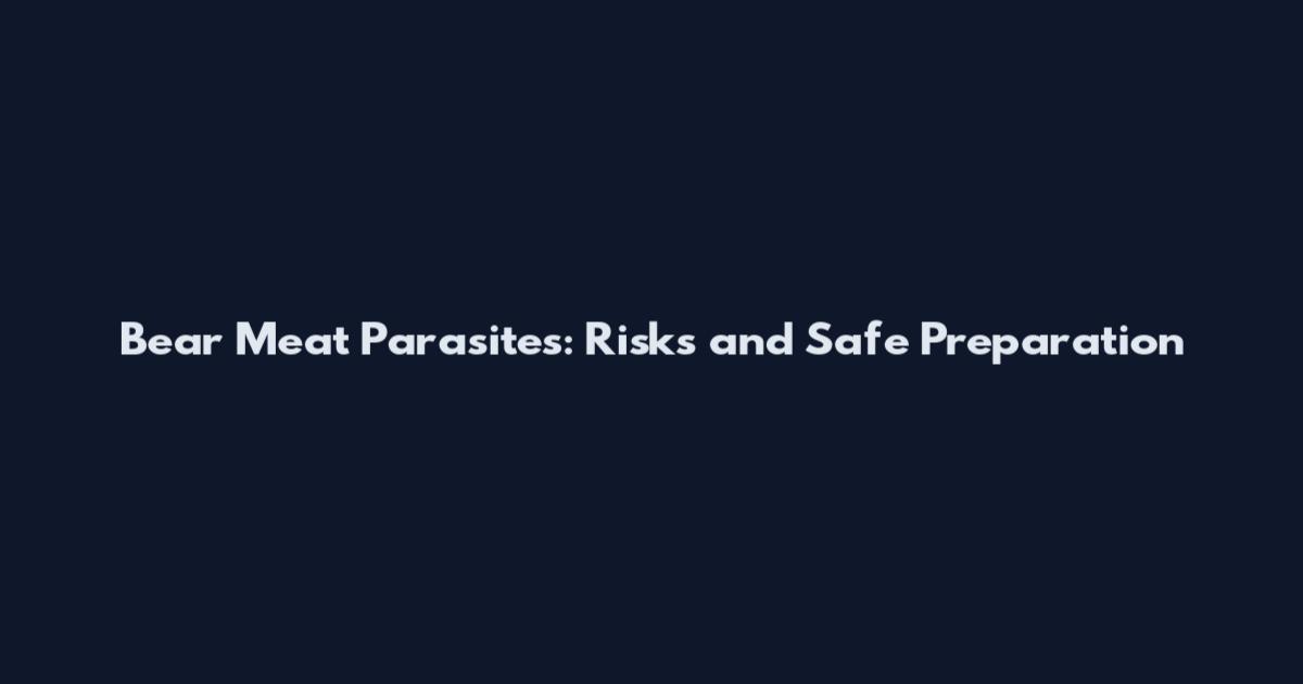 Bear Meat Parasites: Risks and Safe Preparation