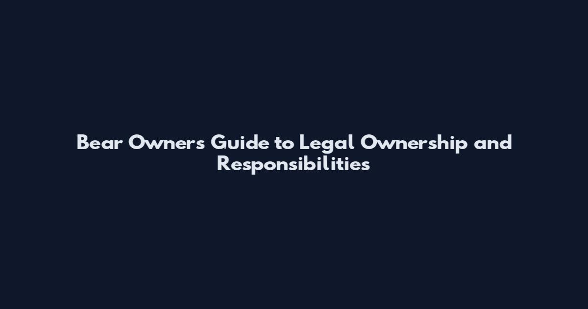 Bear Owners Guide to Legal Ownership and Responsibilities