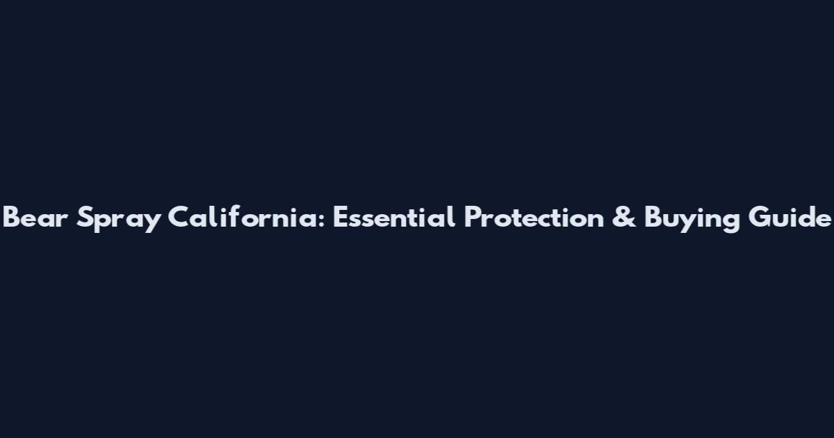 Bear Spray California: Essential Protection & Buying Guide