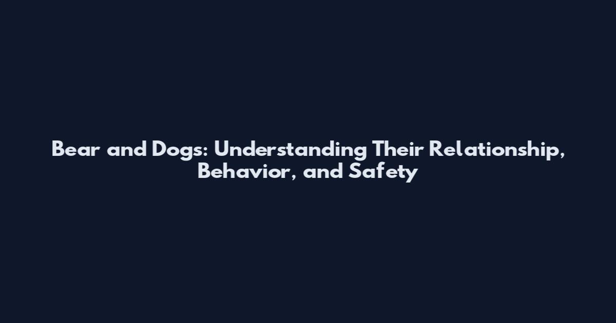 Bear and Dogs: Understanding Their Relationship, Behavior, and Safety