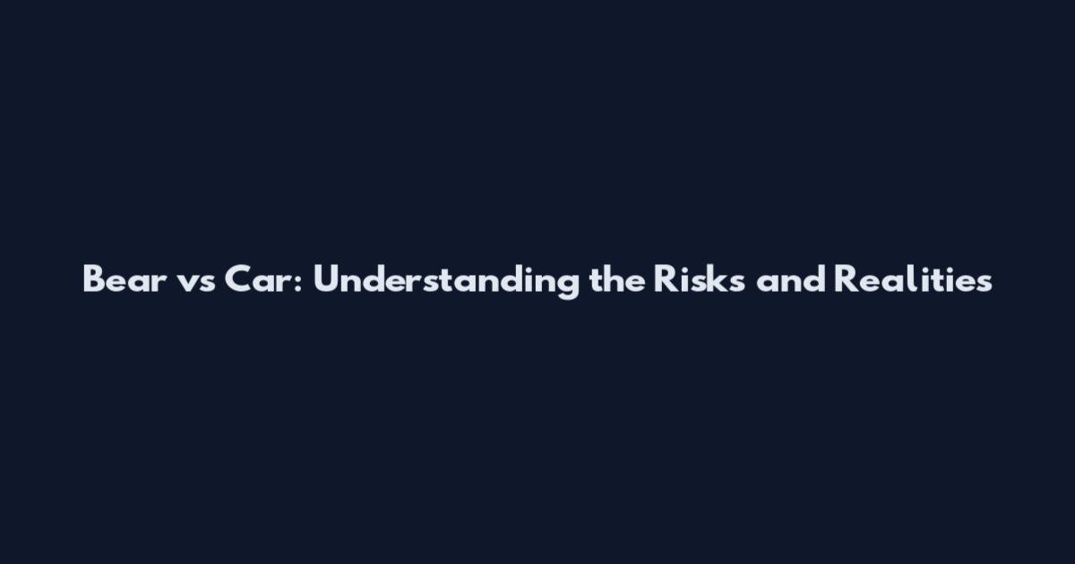 Bear vs Car: Understanding the Risks and Realities