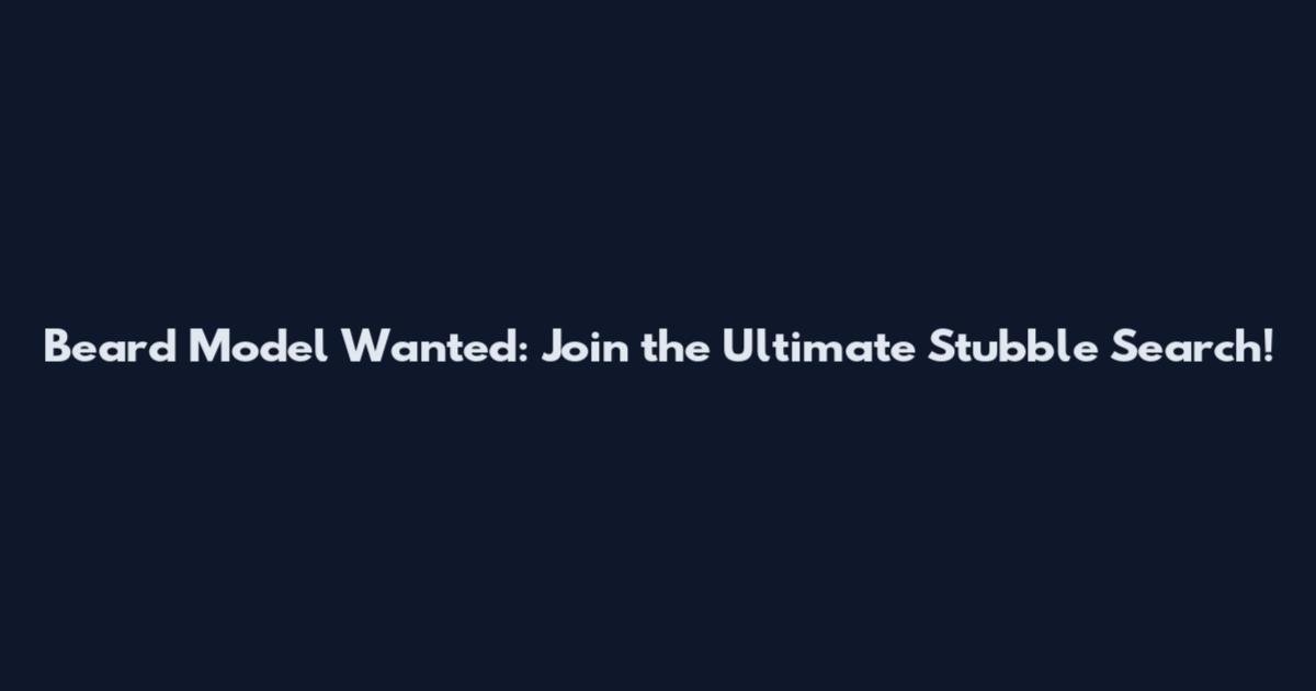 Beard Model Wanted: Join the Ultimate Stubble Search!