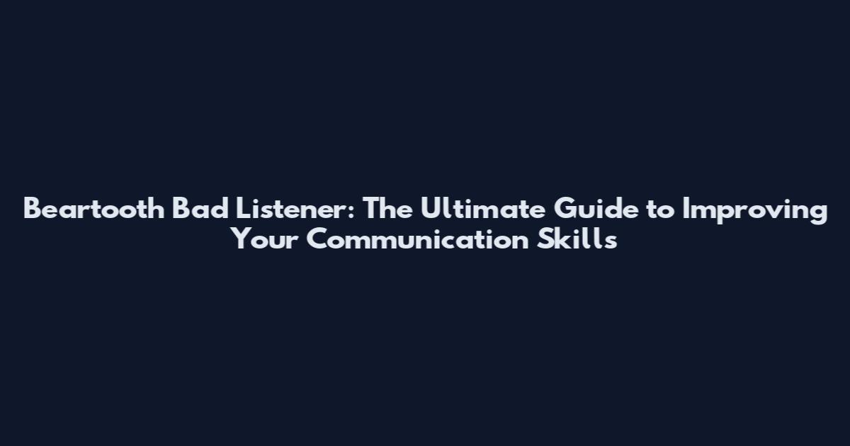 Beartooth Bad Listener: The Ultimate Guide to Improving Your Communication Skills