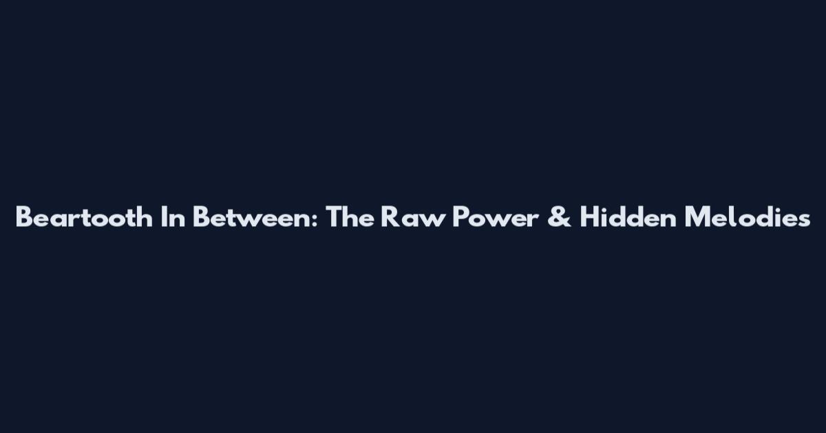 Beartooth In Between: The Raw Power & Hidden Melodies