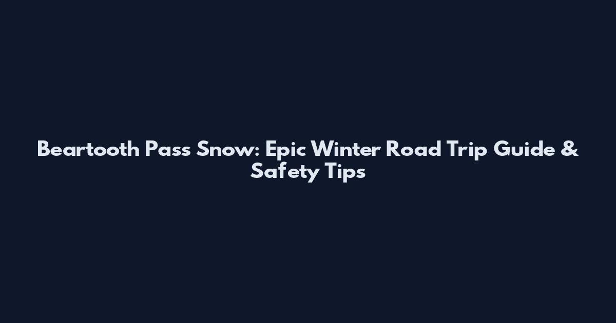 Beartooth Pass Snow: Epic Winter Road Trip Guide & Safety Tips