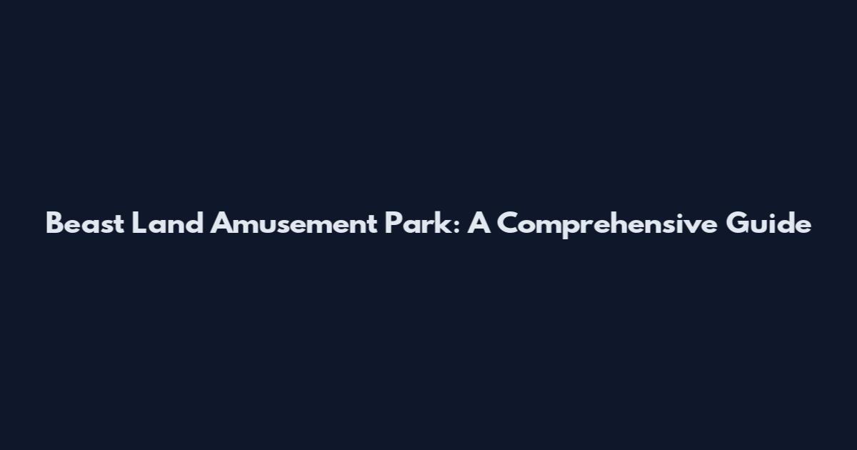 Beast Land Amusement Park: A Comprehensive Guide