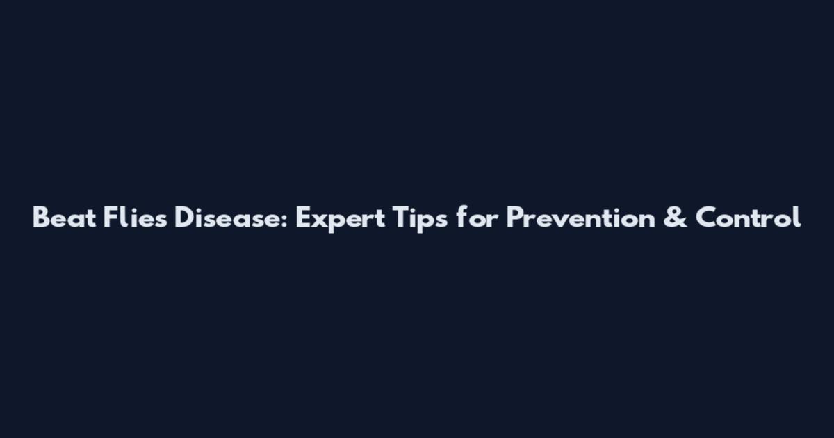 Beat Flies Disease: Expert Tips for Prevention & Control