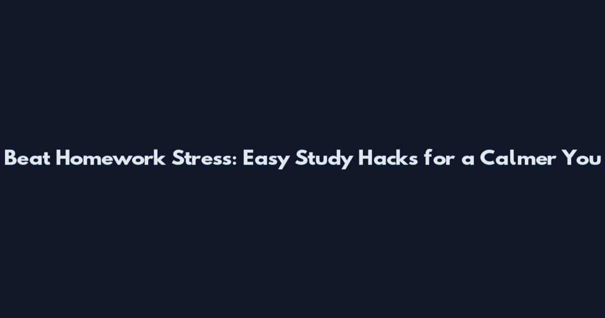 Beat Homework Stress: Easy Study Hacks for a Calmer You