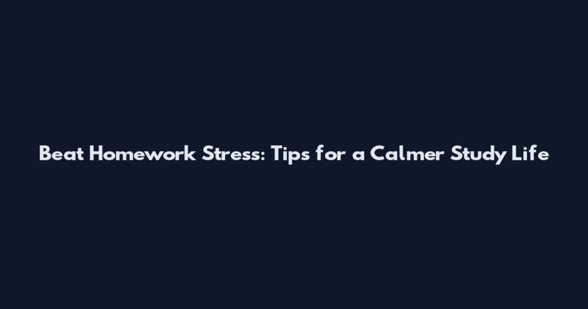 Beat Homework Stress: Tips for a Calmer Study Life