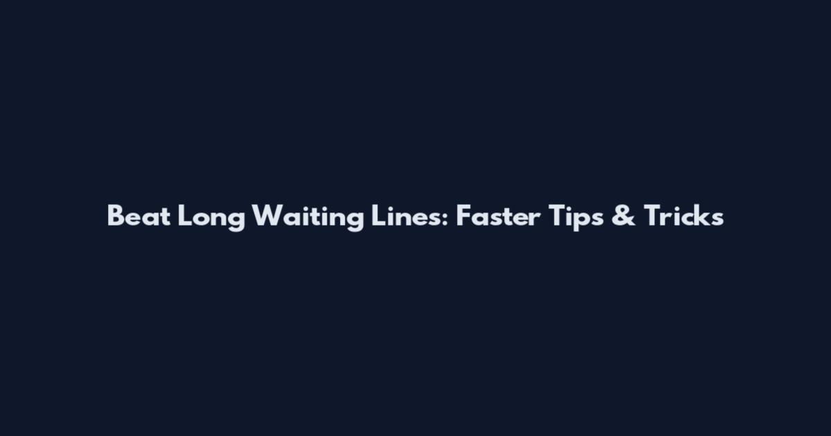 Beat Long Waiting Lines: Faster Tips & Tricks