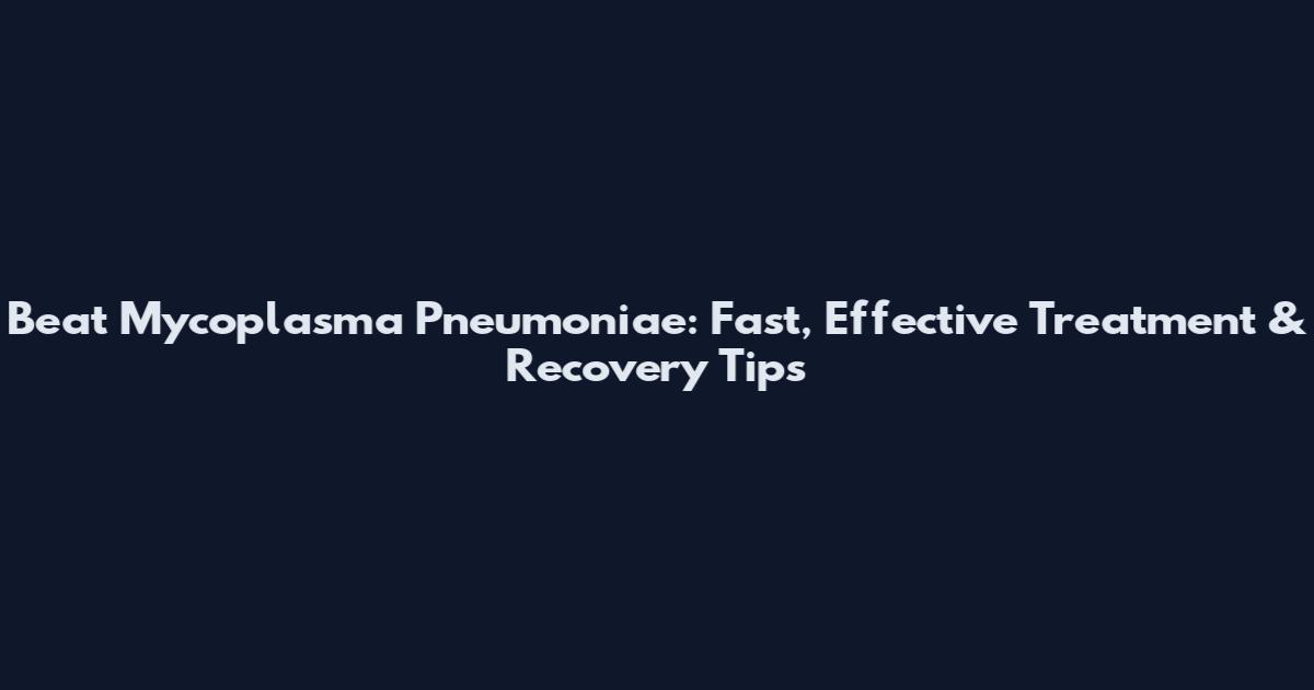 Beat Mycoplasma Pneumoniae: Fast, Effective Treatment & Recovery Tips