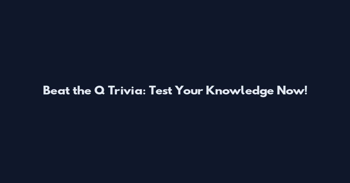 Beat the Q Trivia: Test Your Knowledge Now!