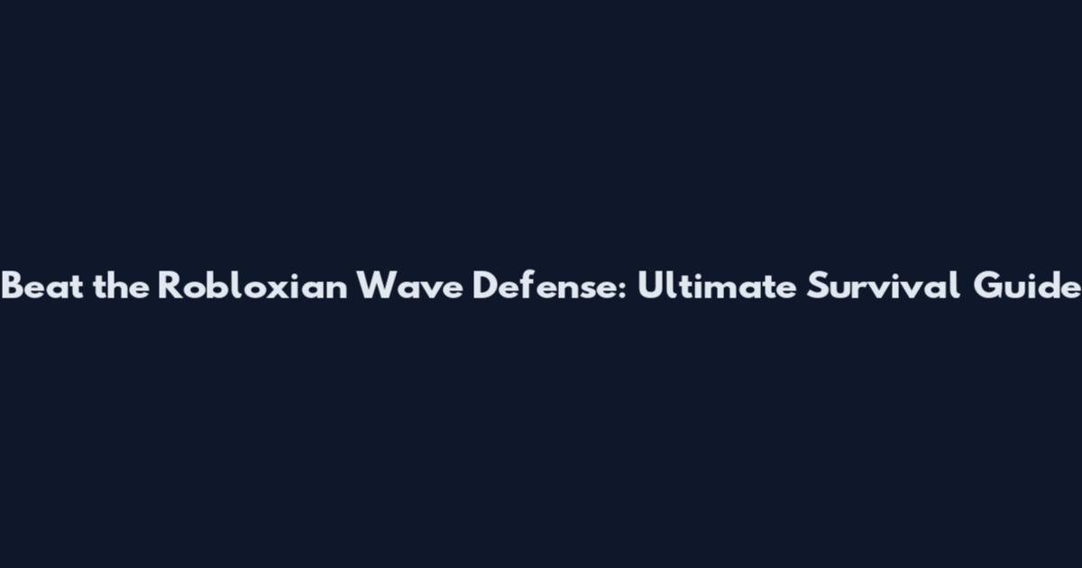 Beat the Robloxian Wave Defense: Ultimate Survival Guide