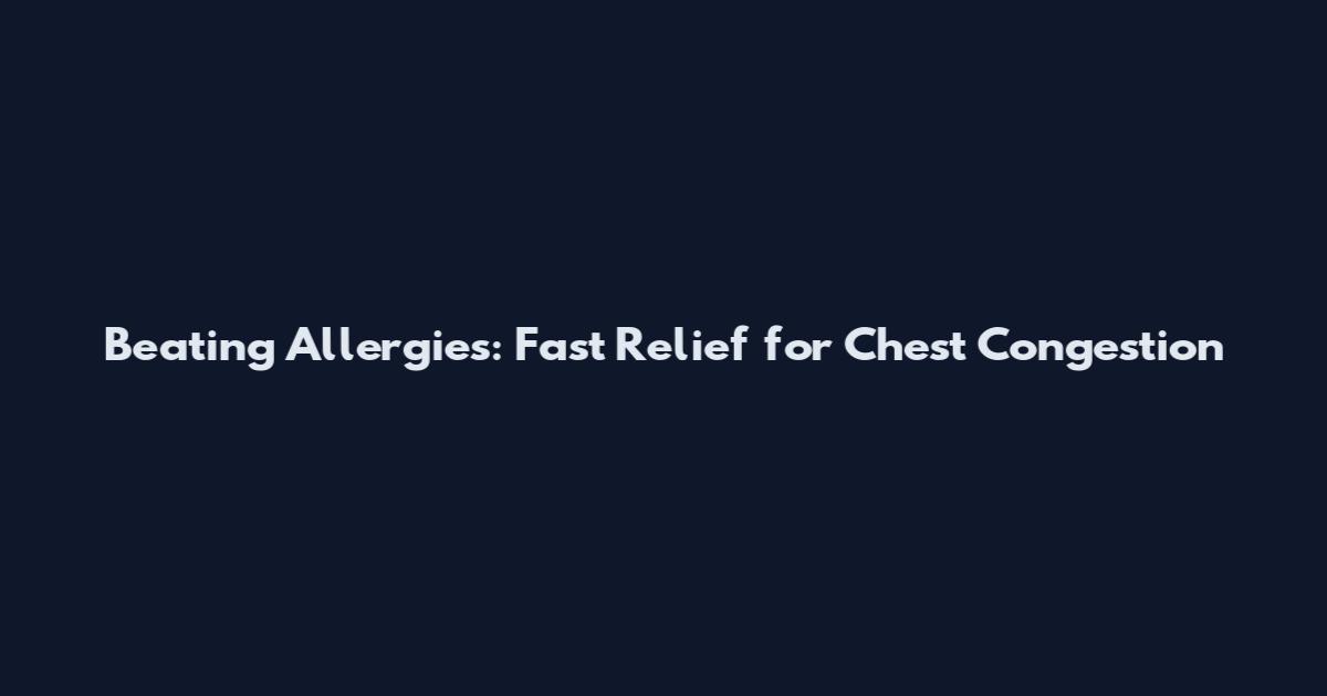 Beating Allergies: Fast Relief for Chest Congestion