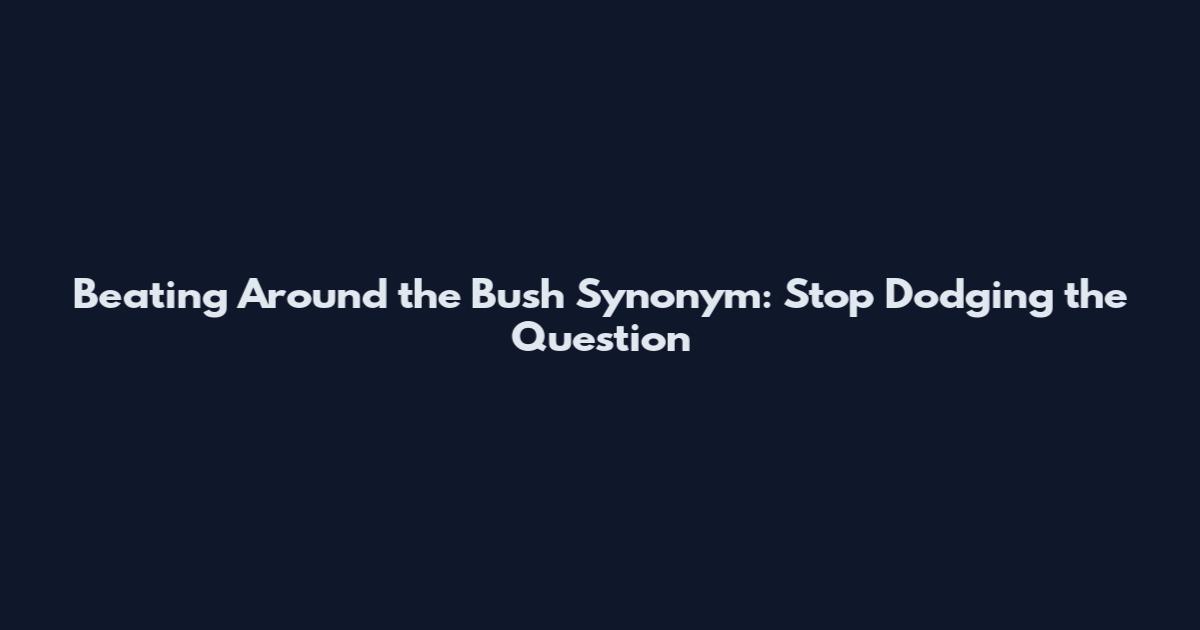 Beating Around the Bush Synonym: Stop Dodging the Question