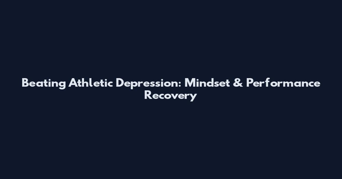 Beating Athletic Depression: Mindset & Performance Recovery