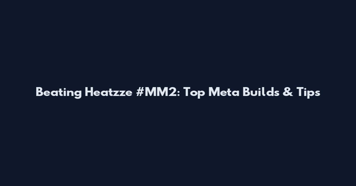Beating Heatzze #MM2: Top Meta Builds & Tips