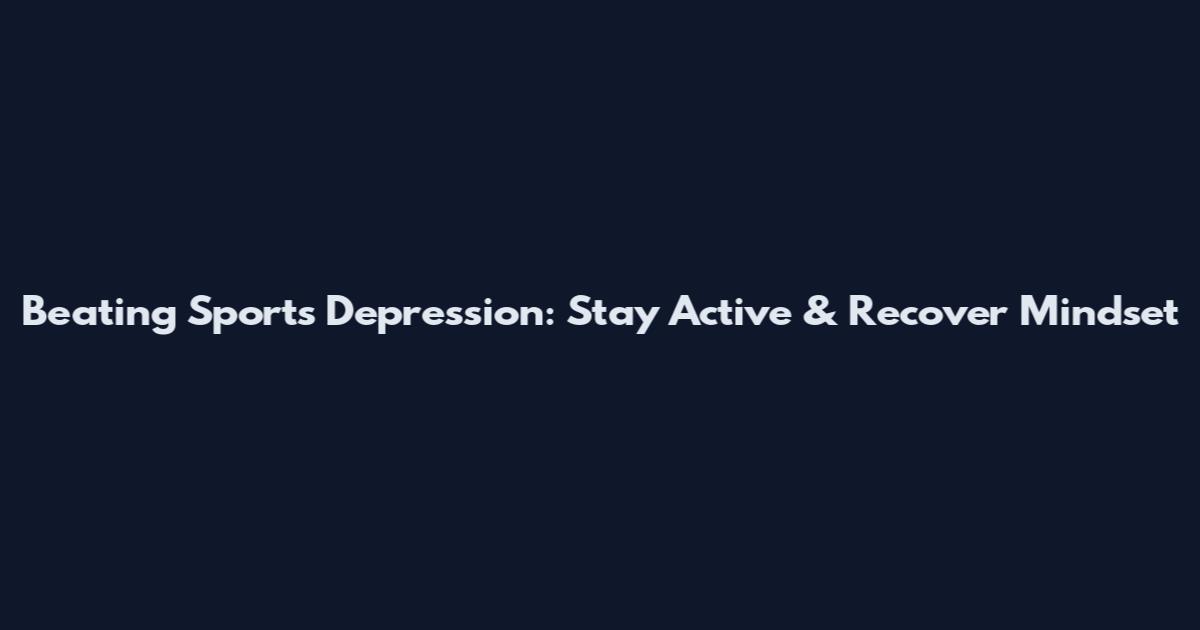 Beating Sports Depression: Stay Active & Recover Mindset
