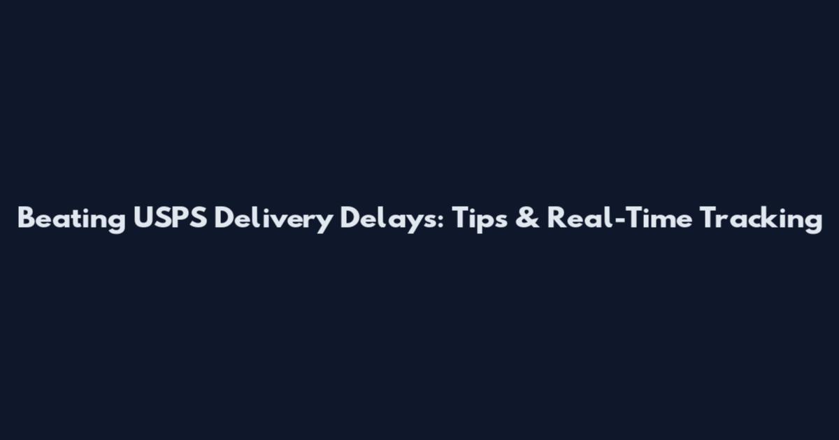 Beating USPS Delivery Delays: Tips & Real-Time Tracking