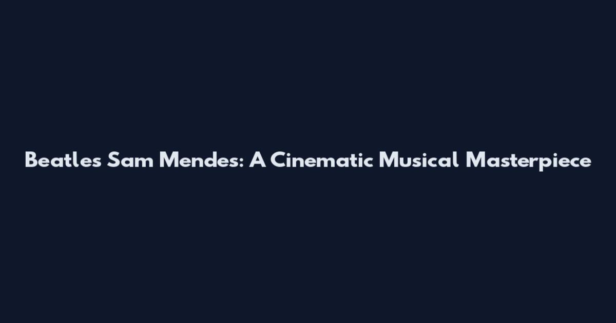 Beatles Sam Mendes: A Cinematic Musical Masterpiece