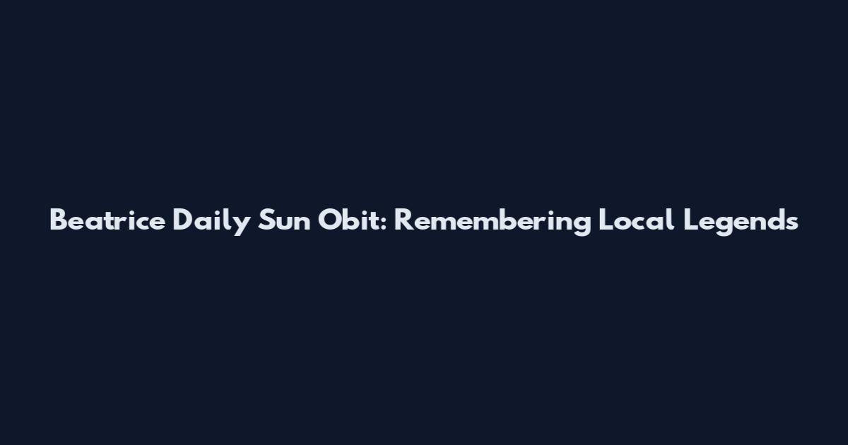 Beatrice Daily Sun Obit: Remembering Local Legends