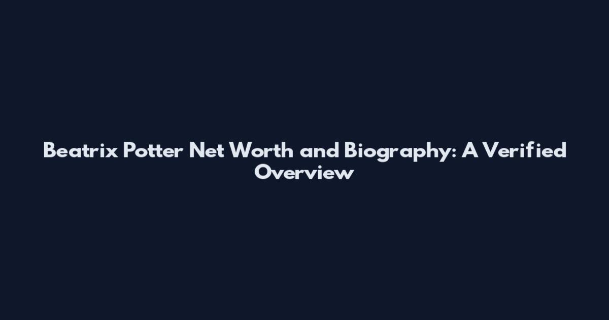 Beatrix Potter Net Worth and Biography: A Verified Overview
