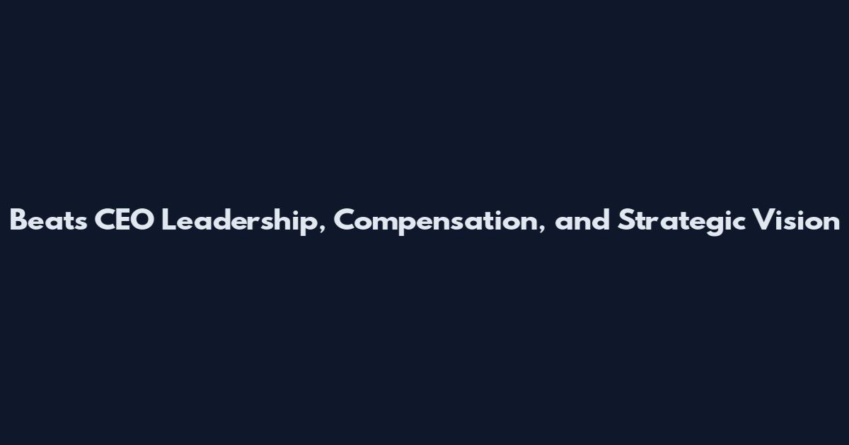 Beats CEO Leadership, Compensation, and Strategic Vision