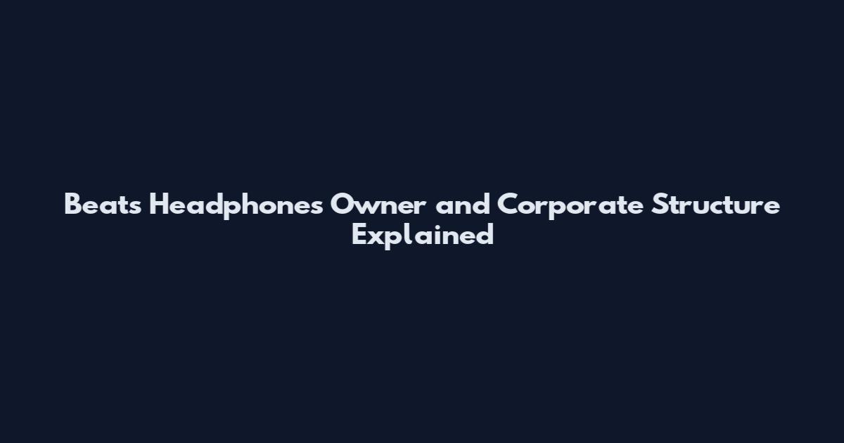 Beats Headphones Owner and Corporate Structure Explained