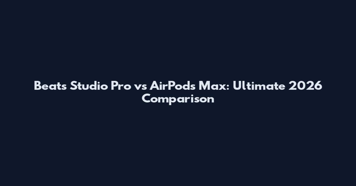 Beats Studio Pro vs AirPods Max: Ultimate 2026 Comparison