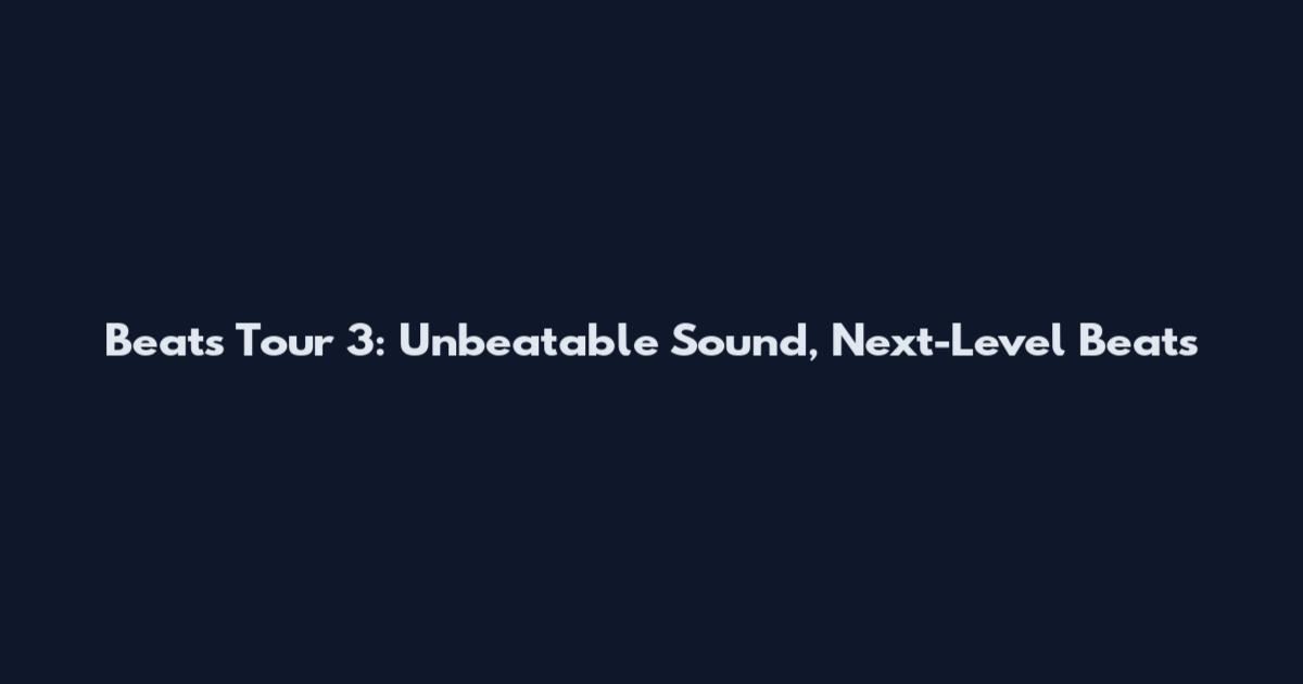 Beats Tour 3: Unbeatable Sound, Next-Level Beats