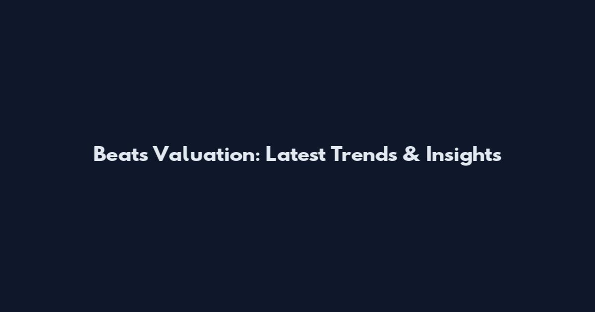 Beats Valuation: Latest Trends & Insights