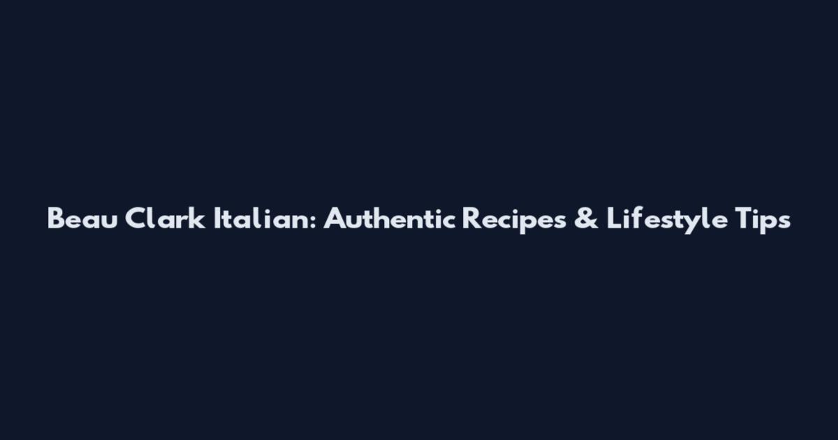 Beau Clark Italian: Authentic Recipes & Lifestyle Tips