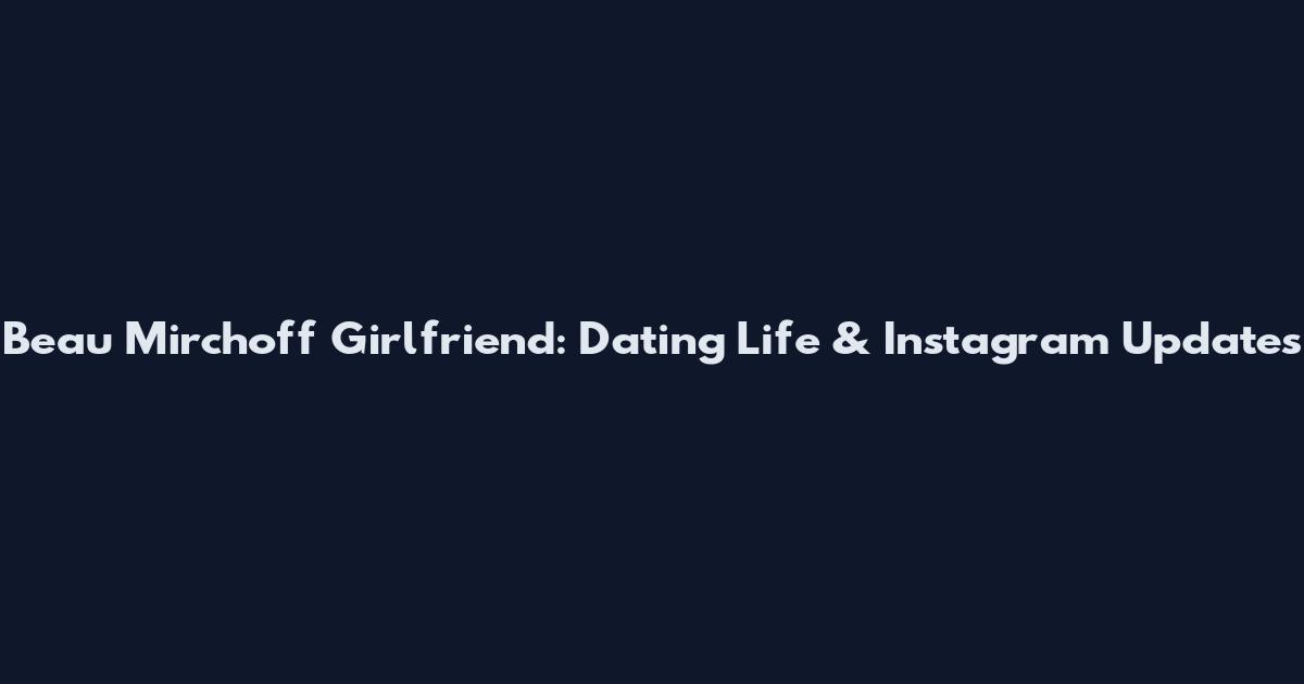 Beau Mirchoff Girlfriend: Dating Life & Instagram Updates