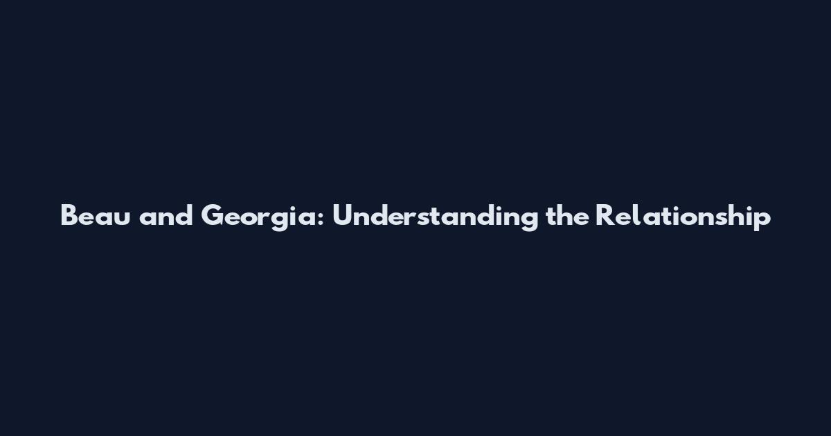 Beau and Georgia: Understanding the Relationship