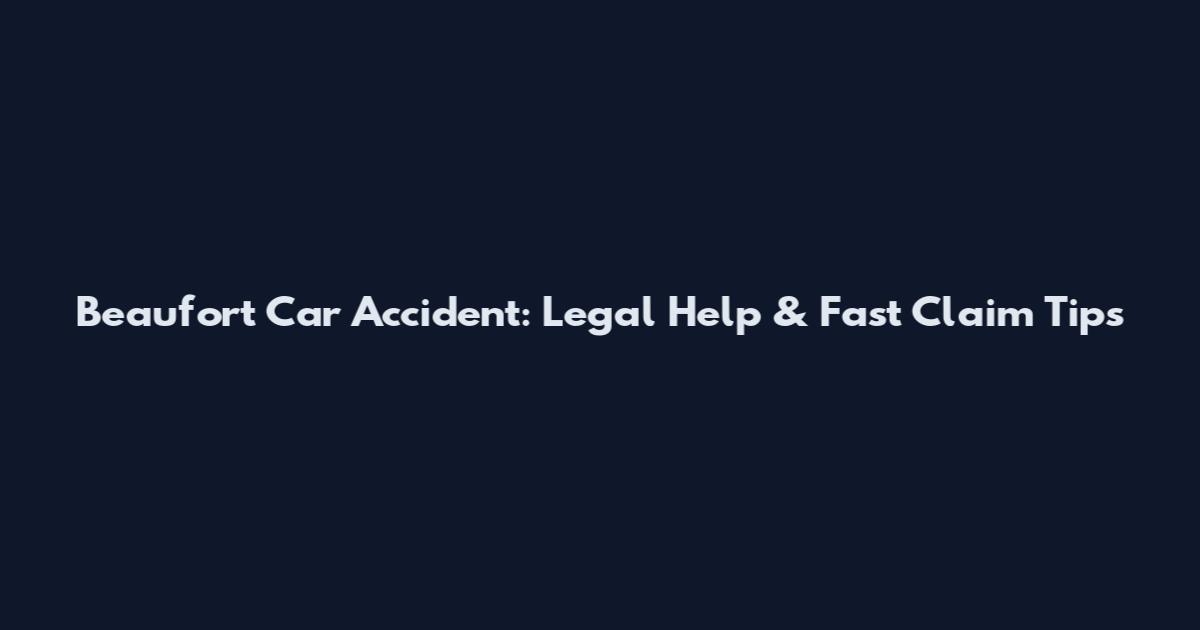 Beaufort Car Accident: Legal Help & Fast Claim Tips