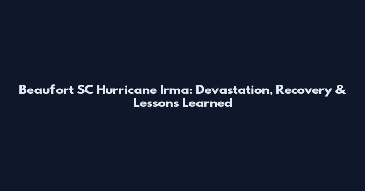 Beaufort SC Hurricane Irma: Devastation, Recovery & Lessons Learned