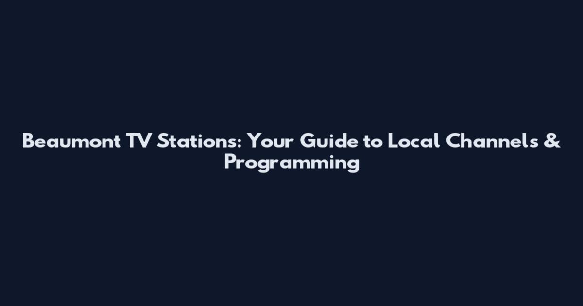 Beaumont TV Stations: Your Guide to Local Channels & Programming