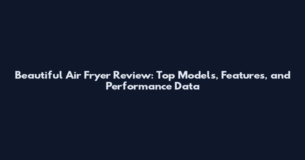 Beautiful Air Fryer Review: Top Models, Features, and Performance Data